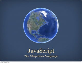 JavaScript
                        The Ubiquitous Language
Friday, June 24, 2011
 