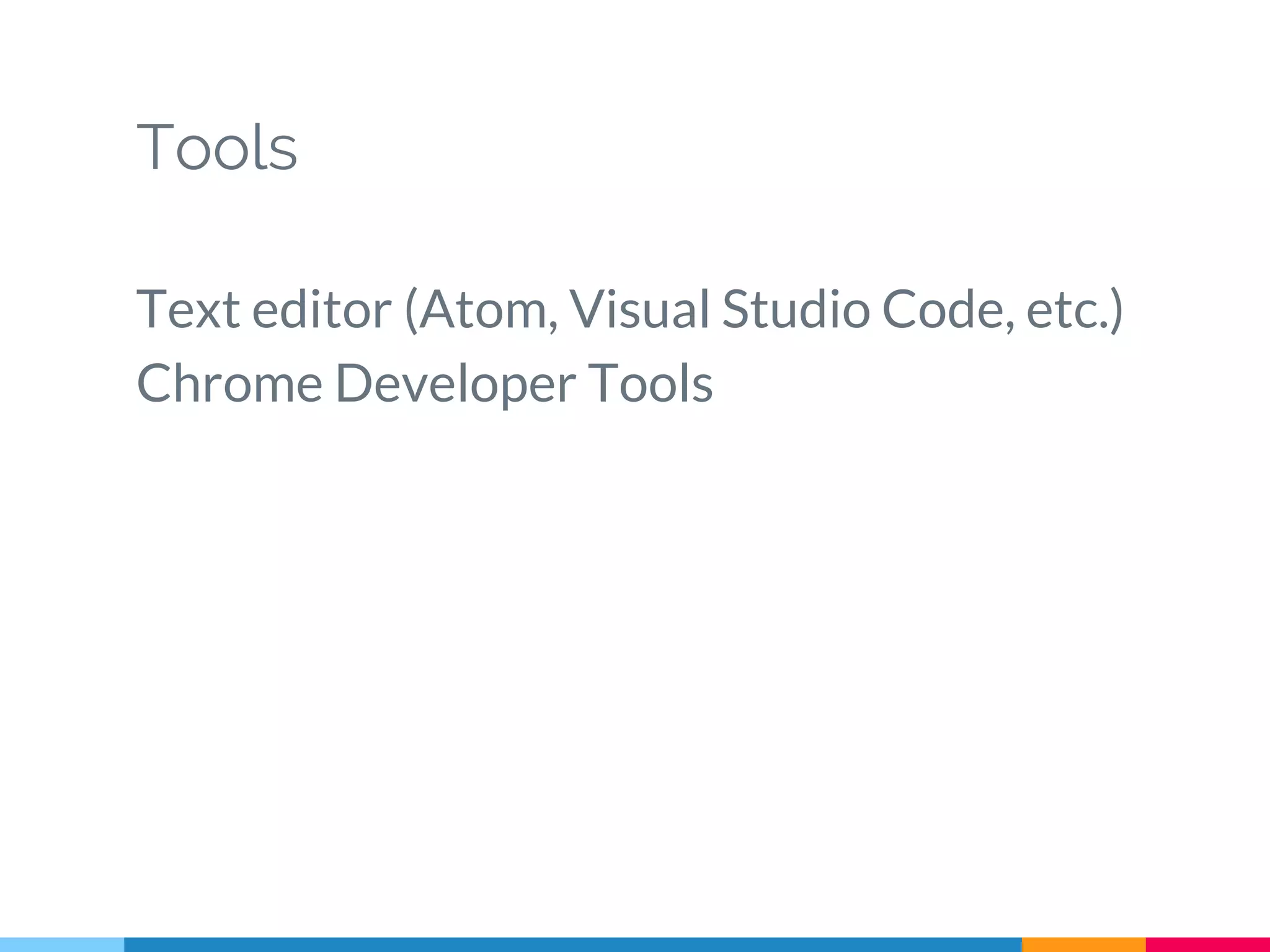 Tools
Text editor (Atom, Visual Studio Code, etc.)
Chrome Developer Tools
 