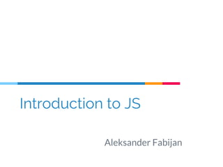 Introduction to JS
Aleksander Fabijan
 