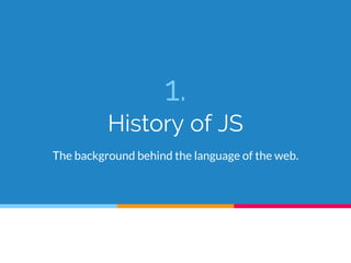 1.
History of JS
The background behind the language of the web.
 