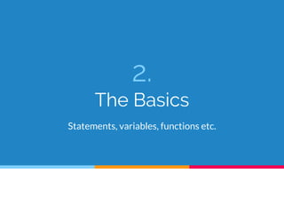 2.
The Basics
Statements, variables, functions etc.
 