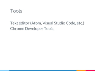 Tools
Text editor (Atom, Visual Studio Code, etc.)
Chrome Developer Tools
 