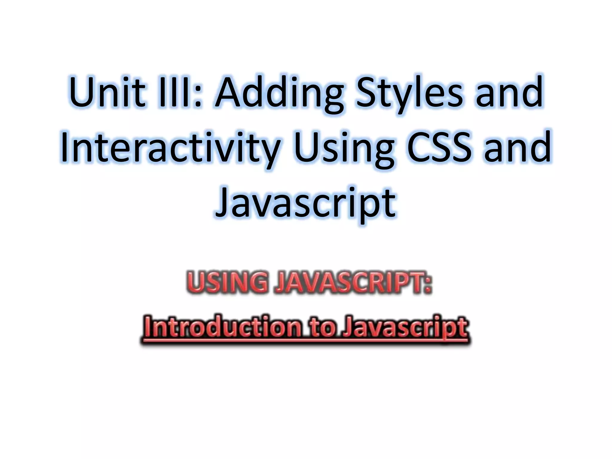Unit III: Adding Styles and
Interactivity Using CSS and
           Javascript
 
