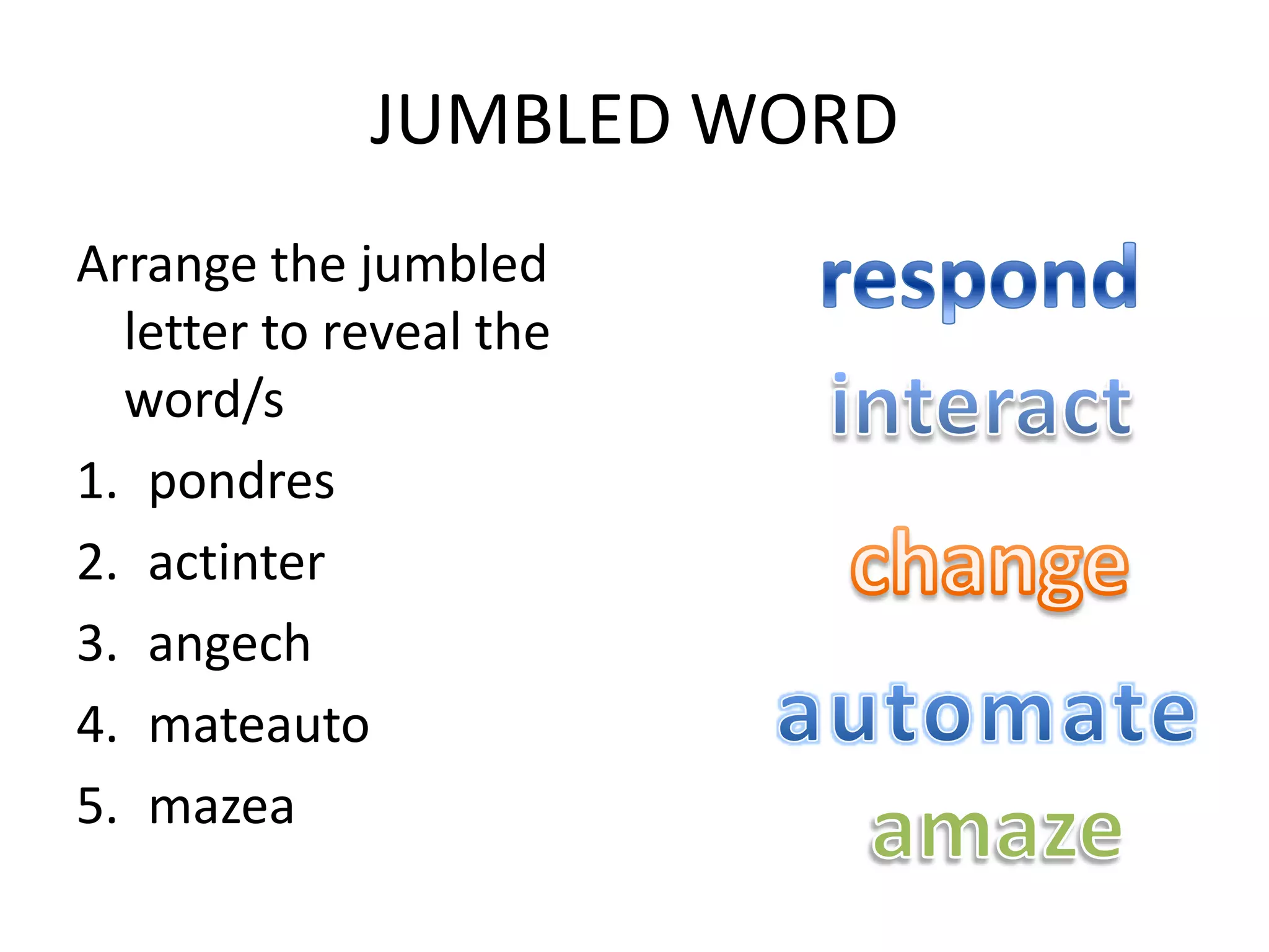 JUMBLED WORD
Arrange the jumbled
  letter to reveal the
  word/s
1. pondres
2. actinter
3. angech
4. mateauto
5. mazea
 
