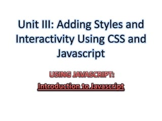 Unit III: Adding Styles and
Interactivity Using CSS and
           Javascript
 