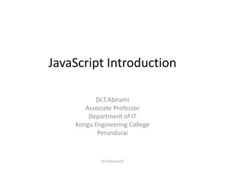JavaScript Introduction
Dr.T.Abirami
Associate Professor
Department of IT
Kongu Engineering College
Perundurai
Dr.T.Abirami/IT
 