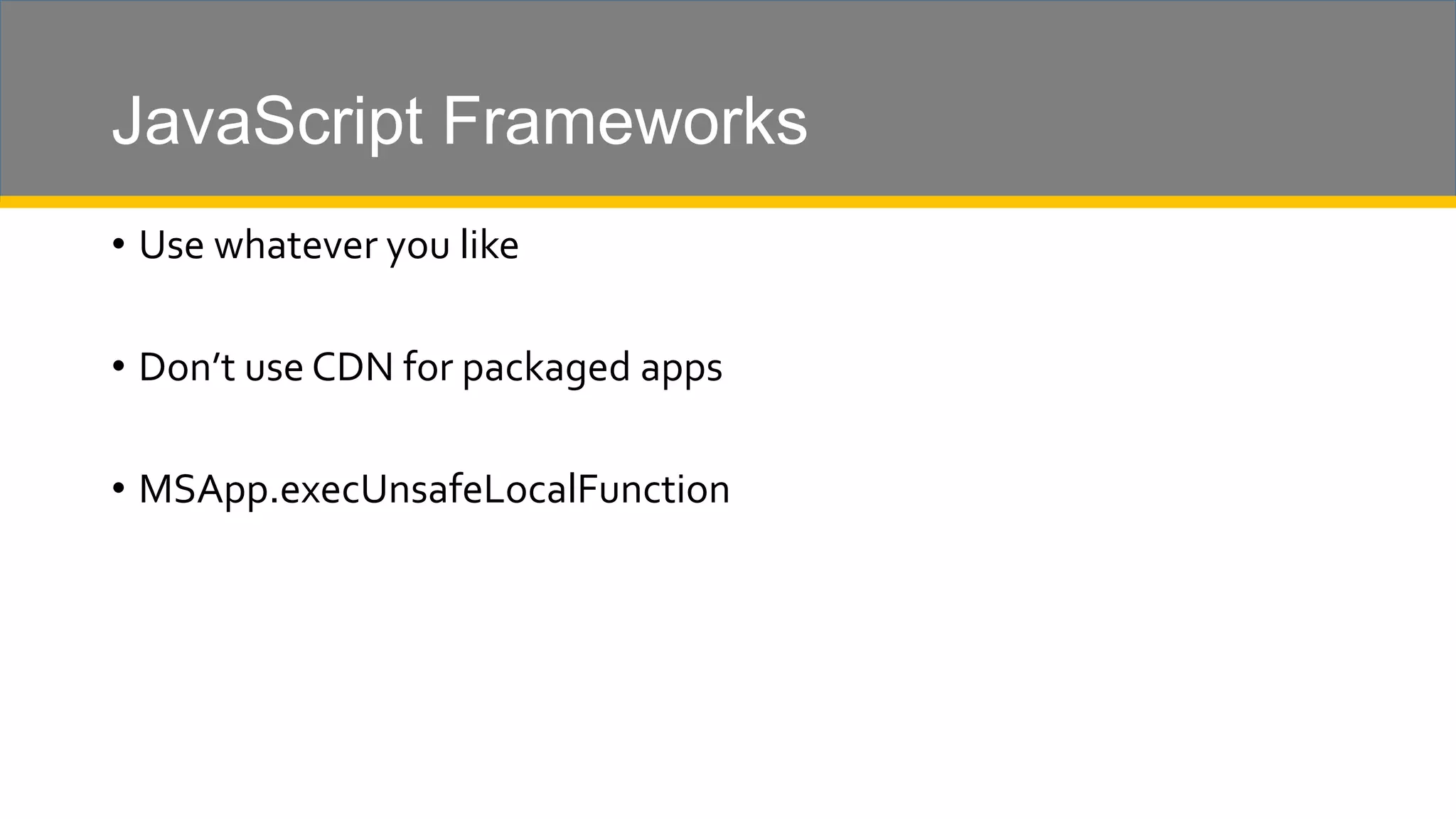 JavaScript Frameworks • Use whatever you like • Don’t use CDN for packaged apps • MSApp.execUnsafeLocalFunction 