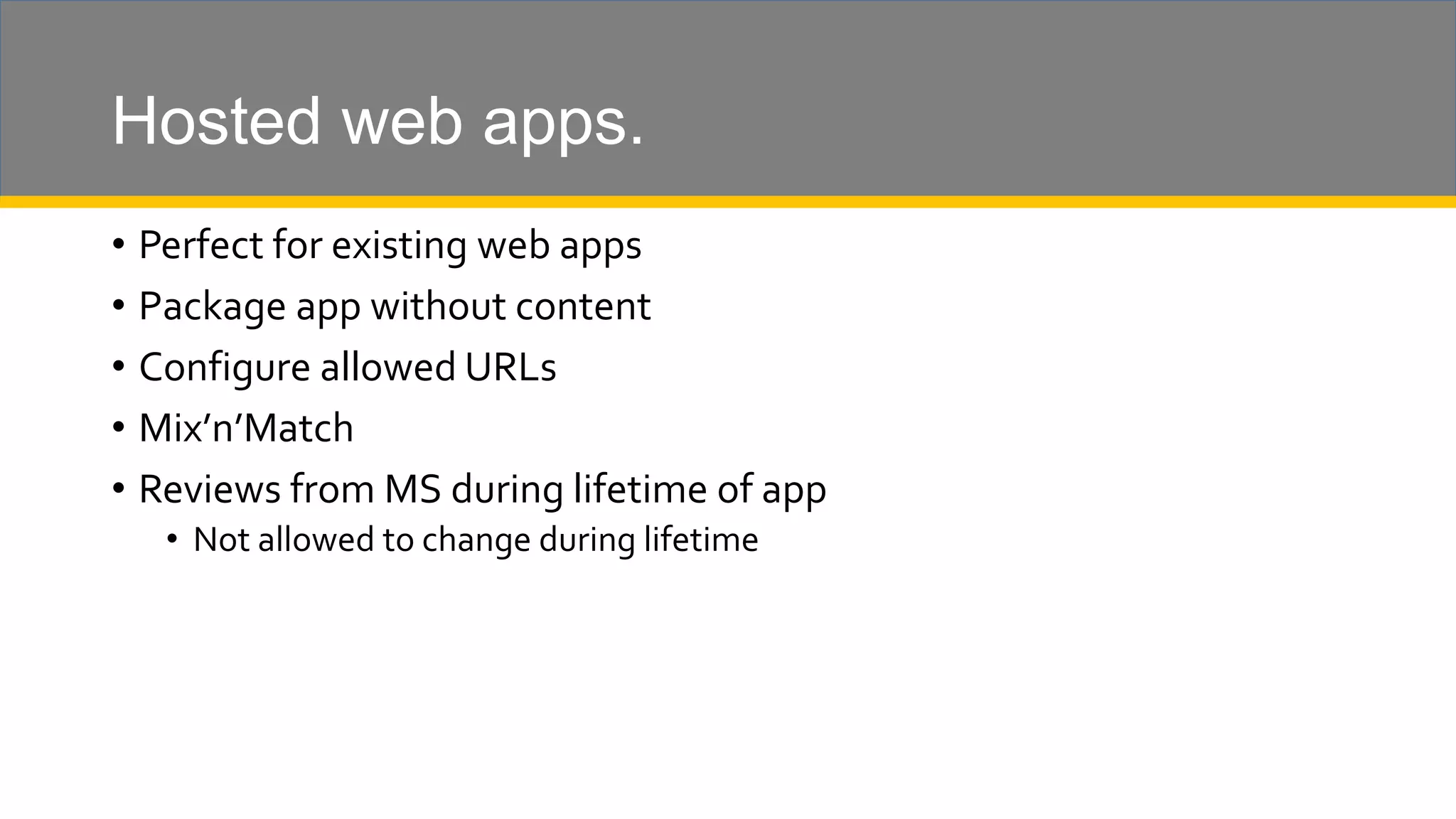 Hosted web apps. • Perfect for existing web apps • Package app without content • Configure allowed URLs • Mix’n’Match • Reviews from MS during lifetime of app • Not allowed to change during lifetime 