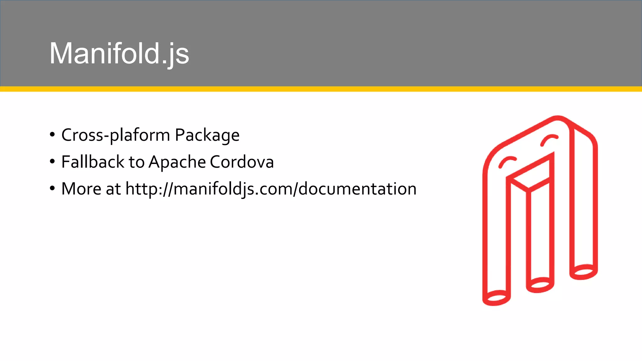 Manifold.js • Cross-plaform Package • Fallback to Apache Cordova • More at http://manifoldjs.com/documentation 