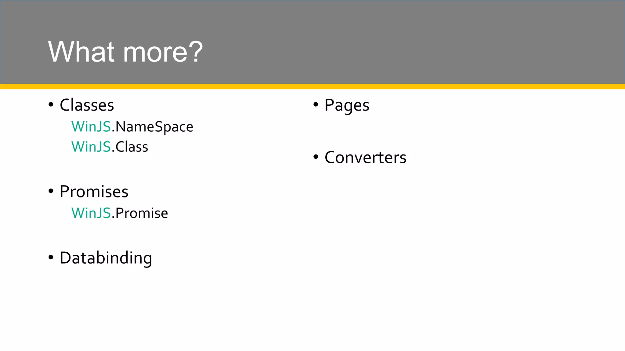 What more? • Classes WinJS.NameSpace WinJS.Class • Promises WinJS.Promise • Databinding • Pages • Converters 