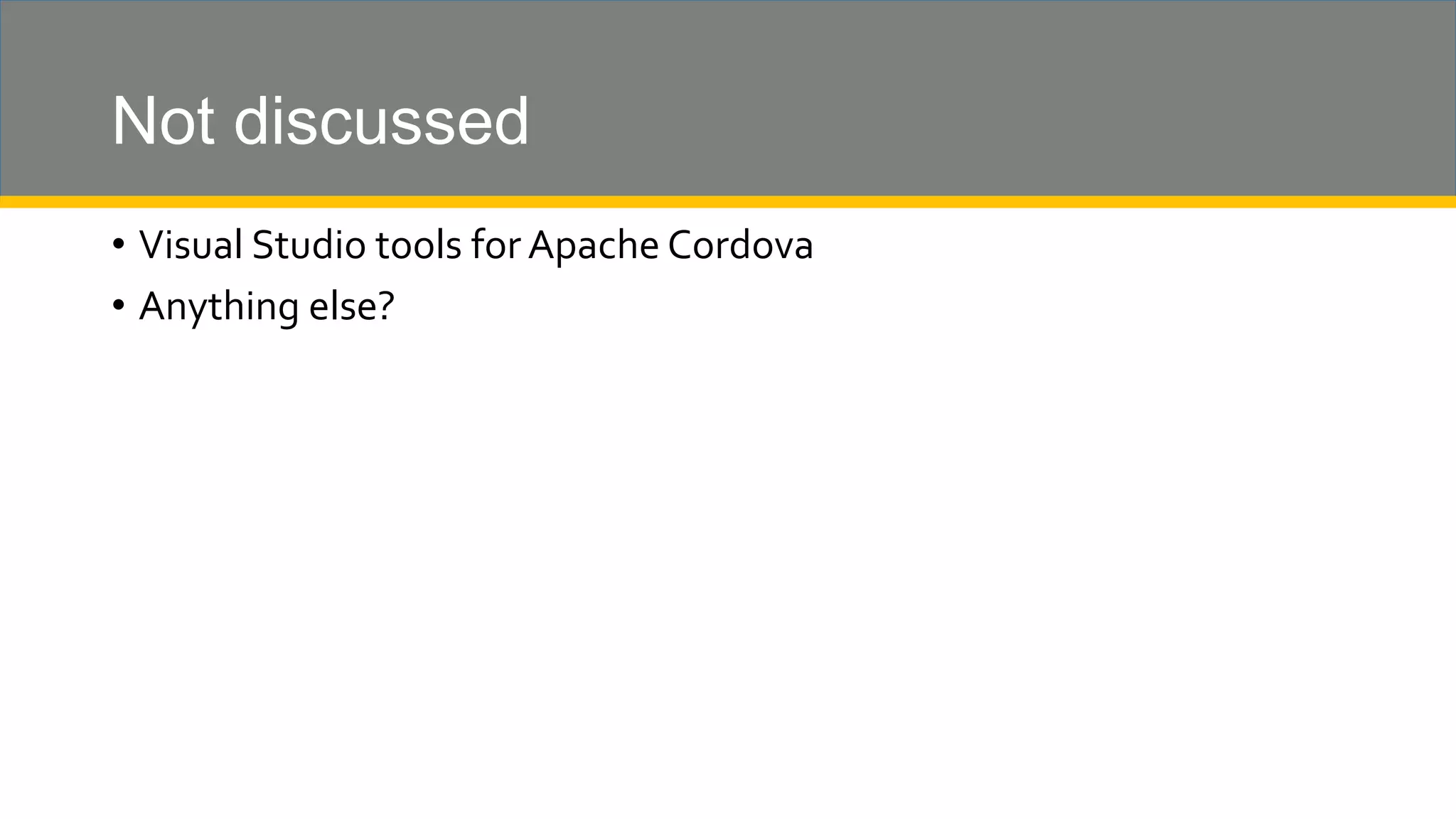Not discussed • Visual Studio tools for Apache Cordova • Anything else? 