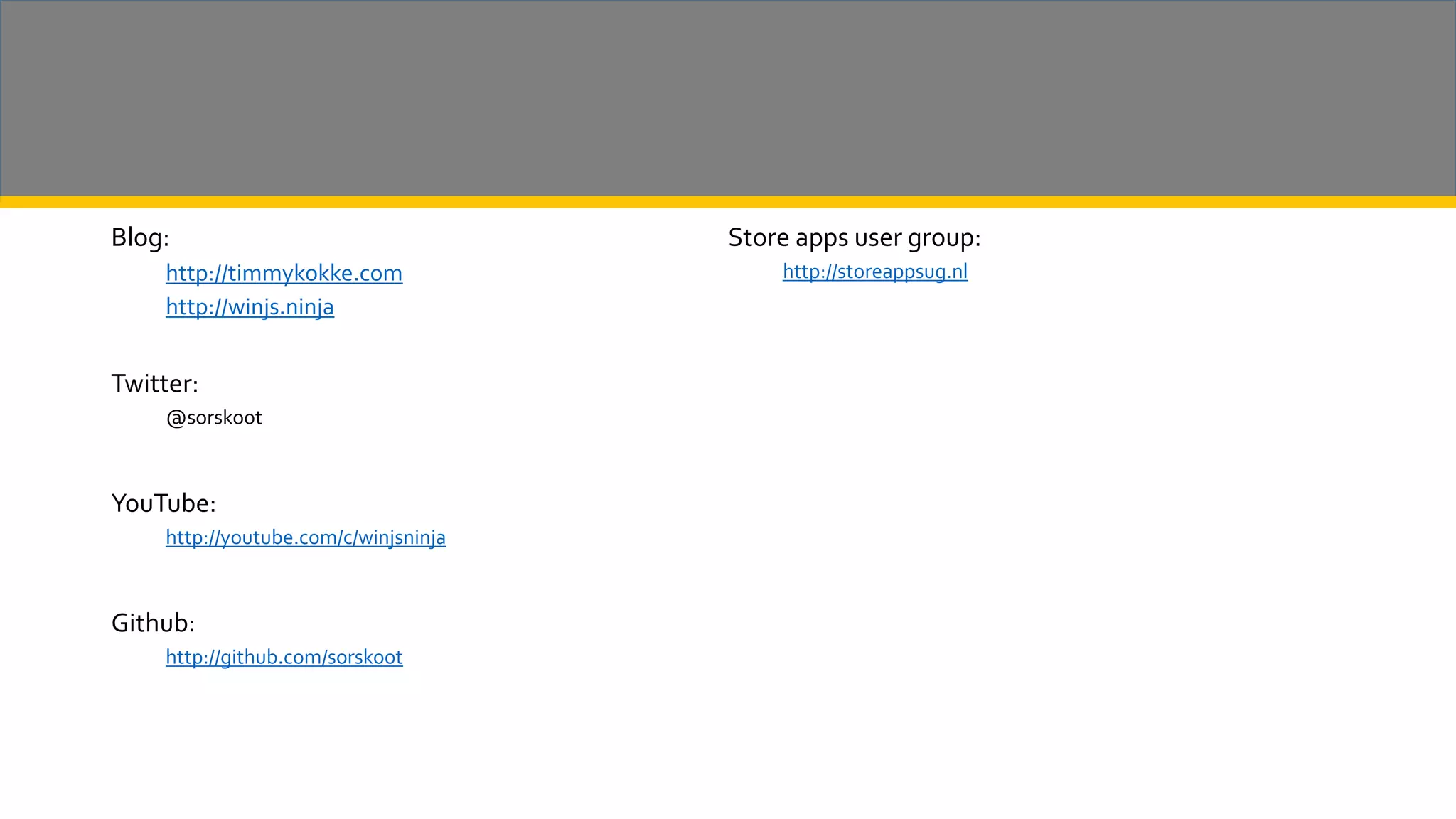 Blog: http://timmykokke.com http://winjs.ninja Twitter: @sorskoot YouTube: http://youtube.com/c/winjsninja Github: http://github.com/sorskoot Store apps user group: http://storeappsug.nl 