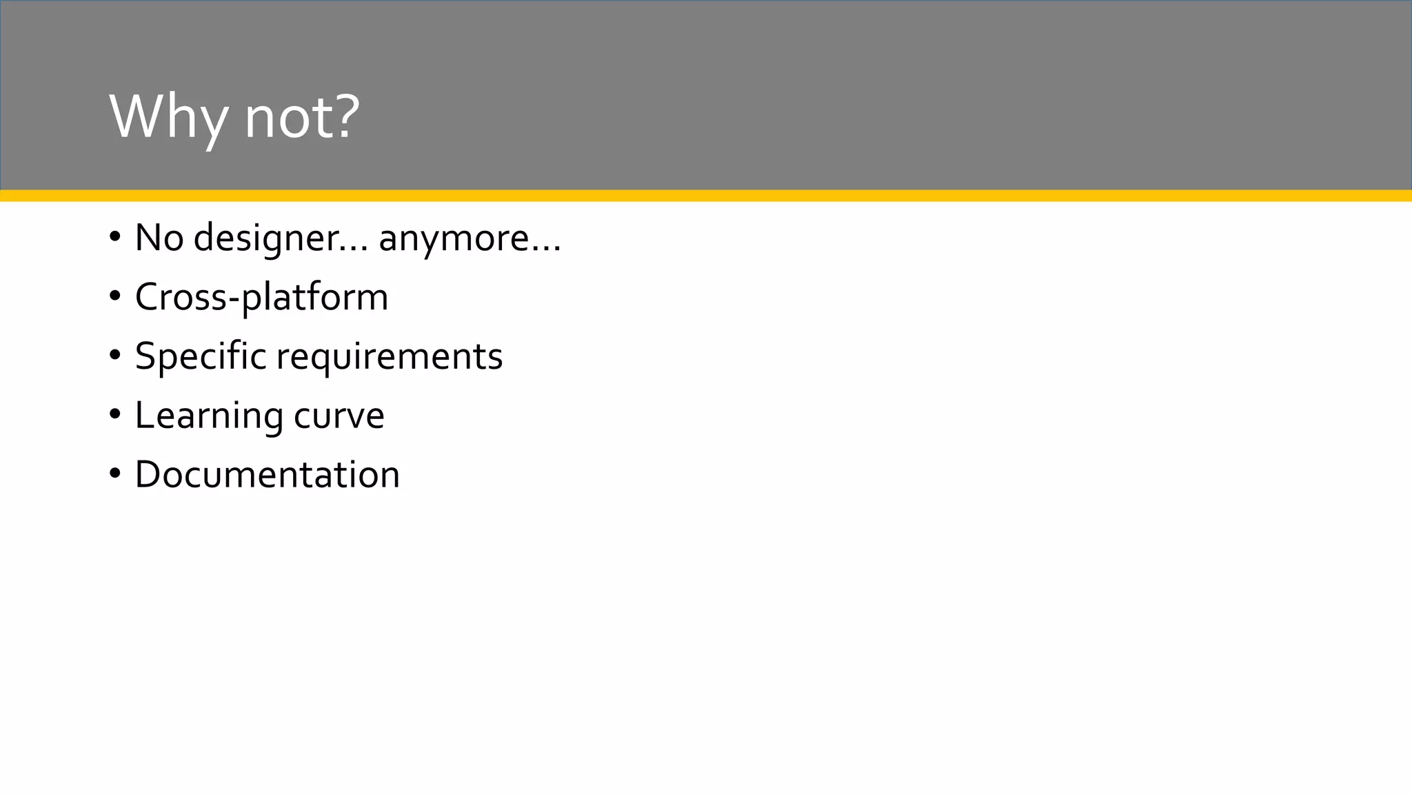 Why not? • No designer… anymore… • Cross-platform • Specific requirements • Learning curve • Documentation 