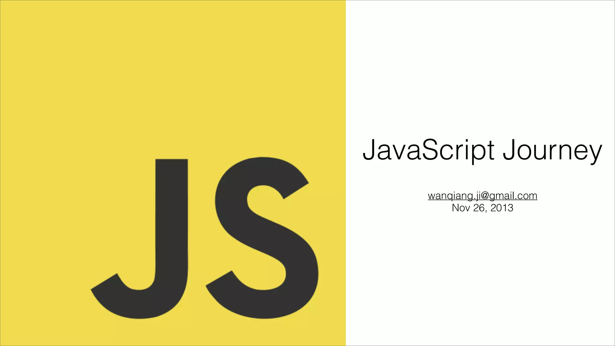 JavaScript Journey
wanqiang.ji@gmail.com
Nov 26, 2013

 