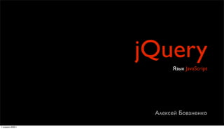 jQuery
                         Язык JavaScript




                    Алексей Бованенко

7 апреля 2009 г.
 