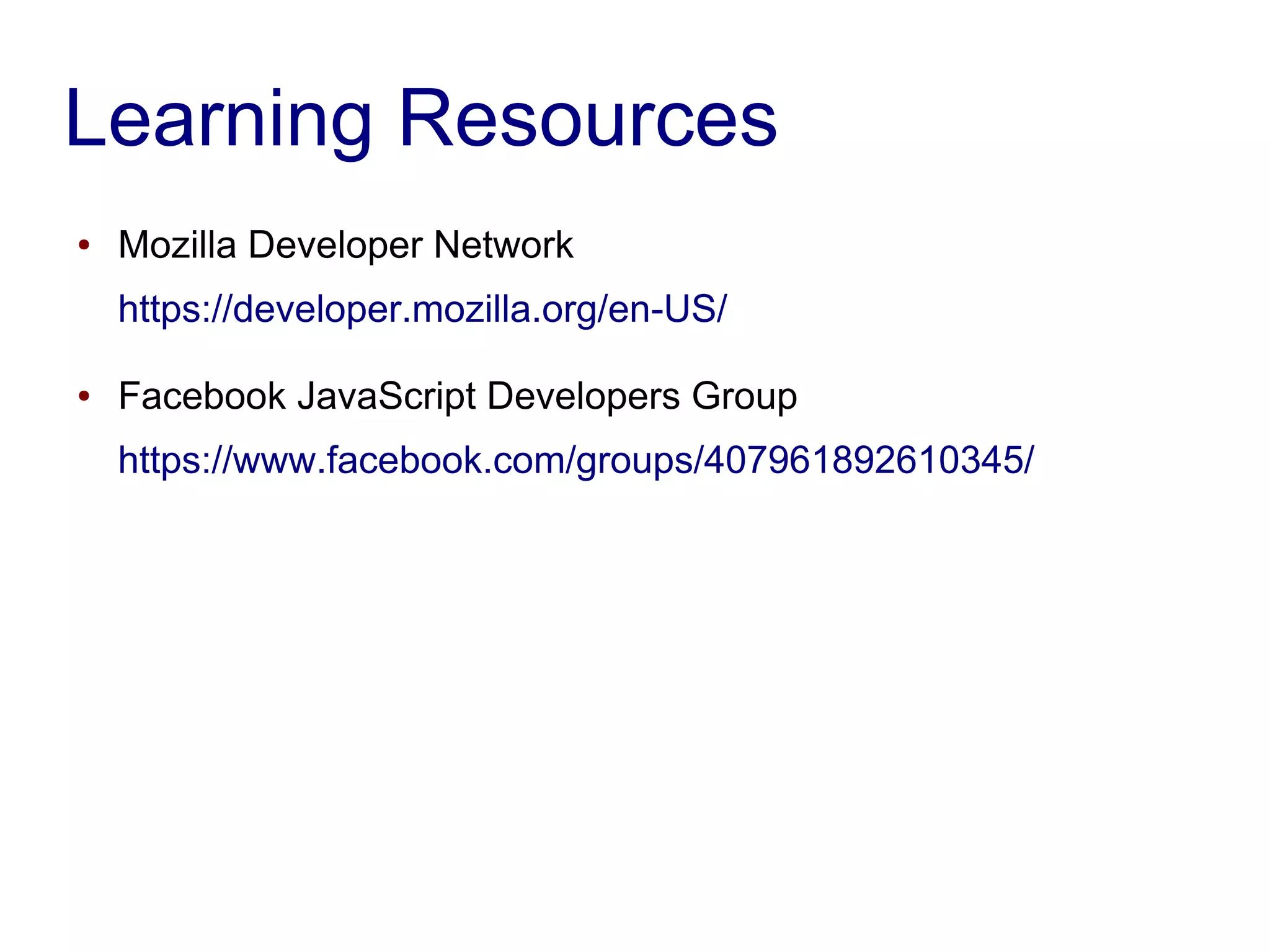 Learning Resources
● Mozilla Developer Network
https://developer.mozilla.org/en-US/
● Facebook JavaScript Developers Group
https://www.facebook.com/groups/407961892610345/
 