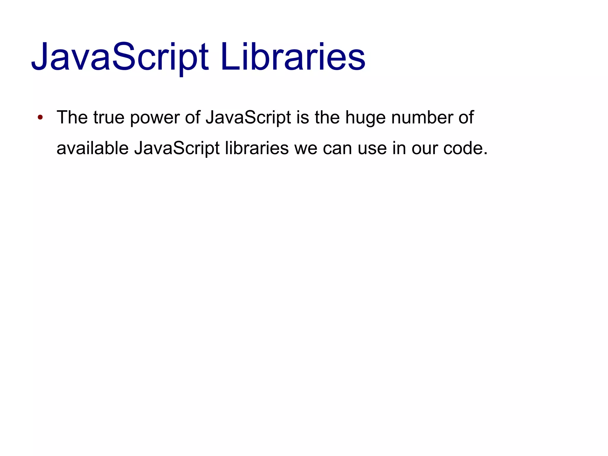 JavaScript Libraries
● The true power of JavaScript is the huge number of
available JavaScript libraries we can use in our code.
 