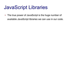 JavaScript Libraries
● The true power of JavaScript is the huge number of
available JavaScript libraries we can use in our...