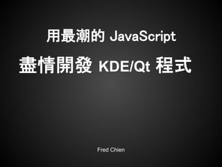 用最潮的 JavaScript

盡情開發 KDE/Qt 程式



       Fred Chien
 