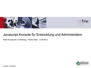 Javascript Konsole für Entwicklung und Administration
Meet the Experts in Hamburg – Florian Maul – 5.06.2012




fme AG - #212261
 