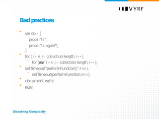 Bad practices var ob = {   prop1:”hi”, prop2:”hi again ” , }; for ( i = 0; i< collection.length; i++); for ( var  i = 0; i< collection.length; i++); setTimeout(“performFunction()”,500); setTimeout(performFunction,500); document.write eval 