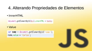 4. Alterando Propriedades de Elementos
• InnerHTML
• Value
 
