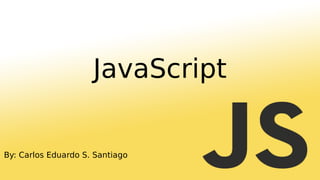 By: Carlos Eduardo S. Santiago
JavaScript
 
