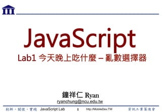 JavaScript Lab http://MobileDev.TW
JavaScript
Lab1 今天晚上吃什麼 – 亂數選擇器
鐘祥仁 Ryan
ryanchung@ncu.edu.tw
1
 