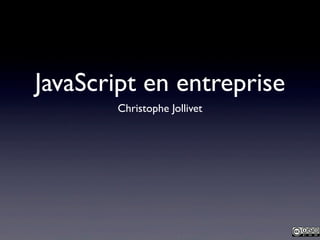 JavaScript en entreprise
       Christophe Jollivet
 
