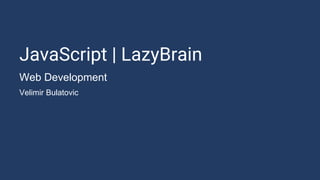 JavaScript | LazyBrain
Web Development
Velimir Bulatovic
 