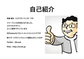 自己紹介
幸脇 健太（コウワキ ケンタ）です
フリーランス2年目になりました。
コウワキデザイン
という屋号でやっています
元Flasherなフロントエンドエンジニアです
時々サーバやバックエンド言語もさわってます
Twitter : @kuw...