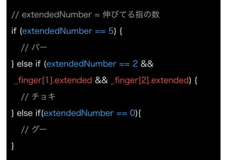 // extendedNumber = ӤƤָ
if (extendedNumber == 5) {?
// ѩ`?
} else if (extendedNumber == 2 &&
_?nger[1].extended && _?nger[2].extended) {?
// 祭?
} else if(extendedNumber == 0){?
// `?
}
 