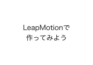 LeapMotionで
作ってみよう
 