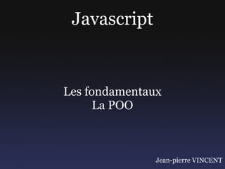 Javascript


Les fondamentaux
      La POO



               Jean-pierre VINCENT
 