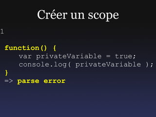 Créer un scope
2

( function() {
    var privateVariable = true;
    console.log( privateVariable );
 })
 => rien
 