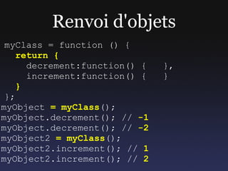 Function === Object
myClass = function () {
   return {
     publicMethod:function() {}
   }
};
myClass.staticMethod = fun...