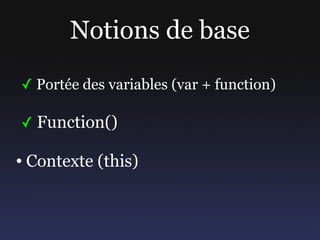 Notions de base
✓ Portée des variables (var + function)

✓ Function()

●   Contexte (this)
 