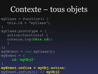 Contexte – fix natif
myClass = function() {
   this.id = 'myClass';
}
myClass.prototype = {
   action:function() {
   cons...
