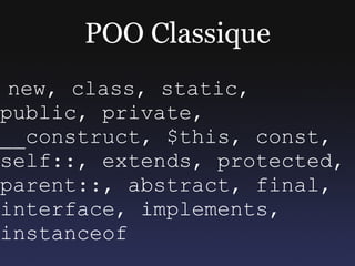 POO Classique
 new, class, static,
public, private,
__construct, $this, const,
self::, extends, protected,
parent::, abstract, final,
interface, implements,
instanceof
 