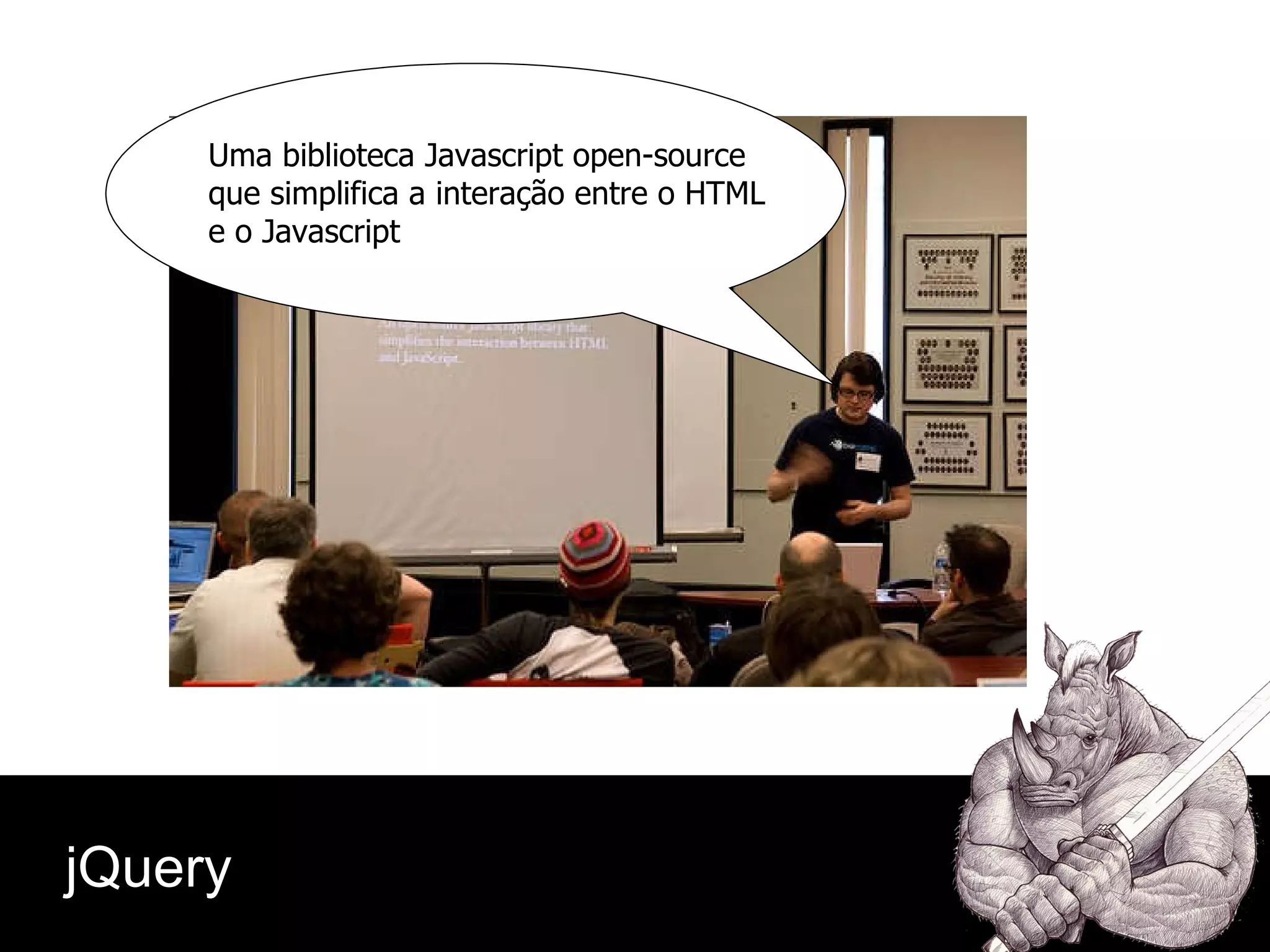 jQuery Uma biblioteca Javascript open-source que simplifica a interação entre o HTML e o Javascript 