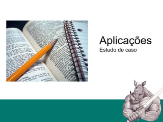 Aplicações
Estudo de caso
 