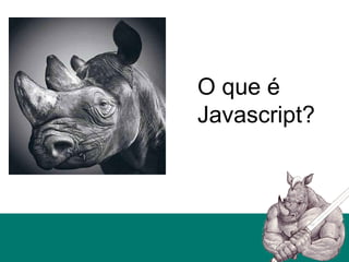 O que é
Javascript?
 
