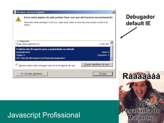 Javascript Profissional
Debugador
default IE
 
