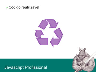 Código reutilizável
Javascript Profissional
 