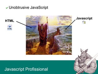 Javascript Profissional
Unobtrusive JavaScript
Javascript
HTML
 