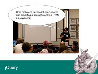 jQuery
Uma biblioteca Javascript open-source
que simplifica a interação entre o HTML
e o Javascript
 