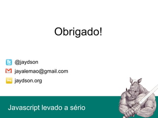 Javascript levado a sério
jayalemao@gmail.com
@jaydson
Obrigado!
jaydson.org
 