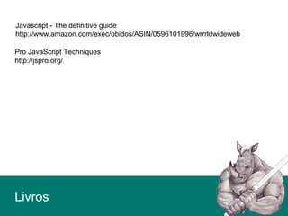 Javascript - The definitive guide
http://www.amazon.com/exec/obidos/ASIN/0596101996/wrrrldwideweb
Livros
Pro JavaScript Techniques
http://jspro.org/
 