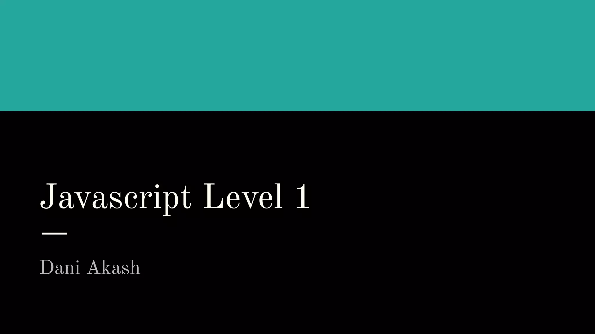 Javascript Level 1
Dani Akash