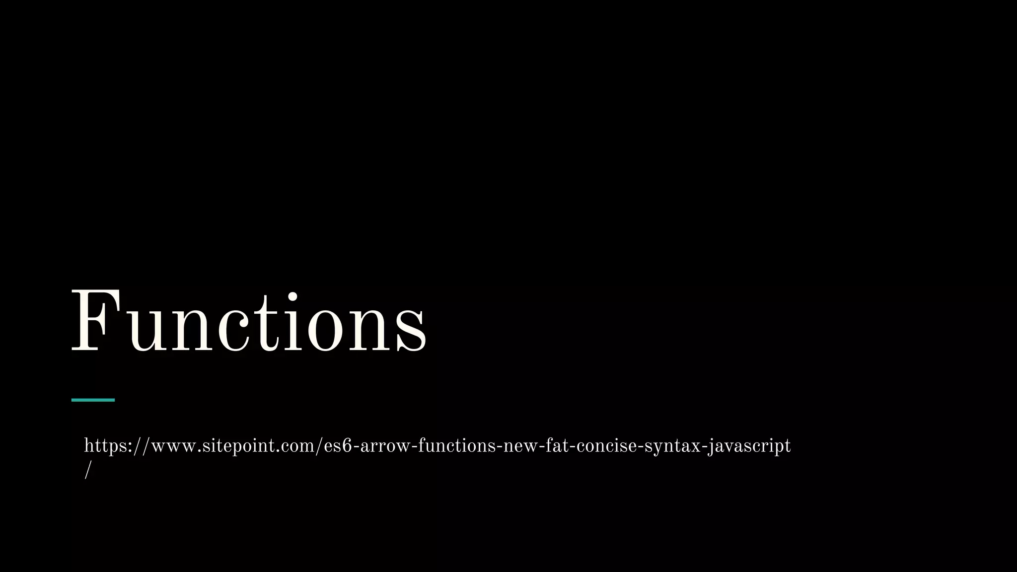 Functions
https://www.sitepoint.com/es6-arrow-functions-new-fat-concise-syntax-javascript
/